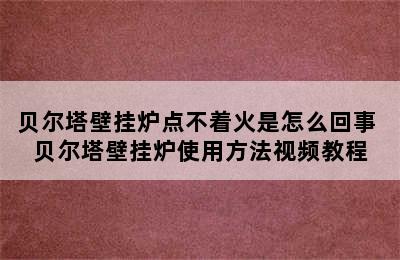 贝尔塔壁挂炉点不着火是怎么回事 贝尔塔壁挂炉使用方法视频教程